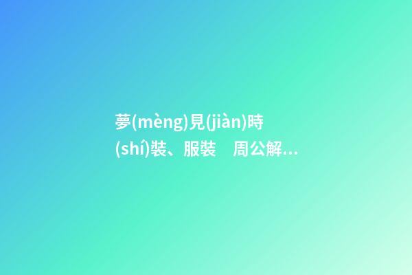 夢(mèng)見(jiàn)時(shí)裝、服裝　周公解夢(mèng)之夢(mèng)到時(shí)裝、服裝